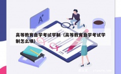 高等教育自学考试学制（高等教育自学考试学制怎么填）