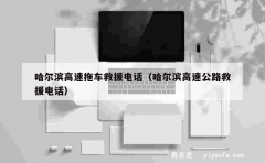 哈尔滨高速拖车救援电话（哈尔滨高速公路救援电话）