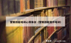 营销技能培训心得体会（营销技能提升培训）