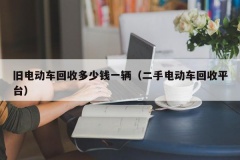 旧电动车回收多少钱一辆（二手电动车回收平台）