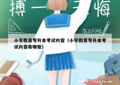 小学教育专升本考试内容（小学教育专升本考试内容有哪些）