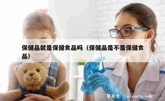 保健品就是保健食品吗（保健品是不是保健食品）