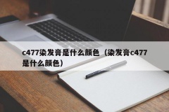 c477染发膏是什么颜色（染发膏c477是什么颜色）