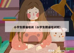 小学生朗诵培训（小学生朗诵培训班）