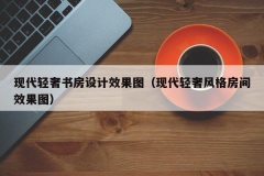 现代轻奢书房设计效果图（现代轻奢风格房间效果图）