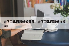 乡下卫生间装修效果图（乡下卫生间装修样板间）