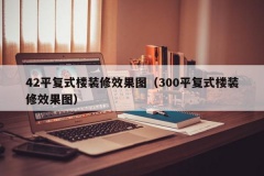 42平复式楼装修效果图（300平复式楼装修效果图）