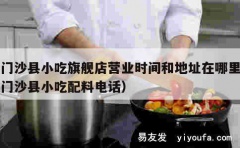 厦门沙县小吃旗舰店营业时间和地址在哪里（厦门沙县小吃配料电话