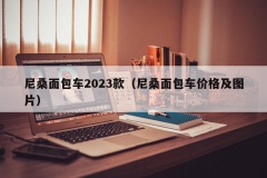 尼桑面包车2023款（尼桑面包车价格及图片）