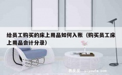 给员工购买的床上用品如何入账（购买员工床上用品会计分录）