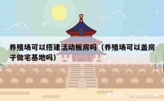 养殖场可以搭建活动板房吗（养殖场可以盖房子做宅基地吗）