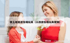 婴儿娃娃游乐场玩具（小孩游乐场玩具视频）