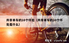 共享单车的10个坏处（共享单车的10个坏处是什么）