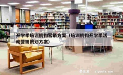 开学季培训机构营销方案（培训机构开学季活动营销策划方案）