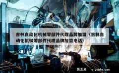 吉林自动化机械零部件代理品牌加盟（吉林自动化机械零部件代理品