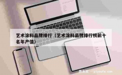 艺术涂料品牌排行（艺术涂料品牌排行榜前十名年产值）