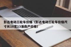 彭达电动三轮车价格（彭达电动三轮车价格尺寸长18宽13淮南产