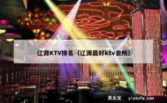 辽源KTV排名（辽源最好ktv会所）