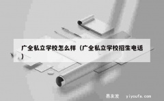 广全私立学校怎么样（广全私立学校招生电话）