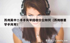 苏州吴中二手手风琴回收价位如何（苏州哪里学手风琴）