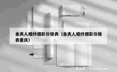 金夫人婚纱摄影价格表（金夫人婚纱摄影价格表重庆）