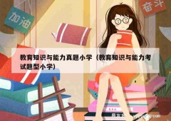 教育知识与能力真题小学（教育知识与能力考试题型小学）