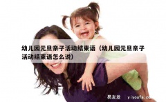 幼儿园元旦亲子活动结束语（幼儿园元旦亲子活动结束语怎么说）