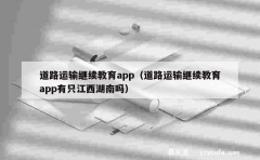 道路运输继续教育app（道路运输继续教育app有只江西湖南吗