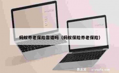 蚂蚁养老保险靠谱吗（蚂蚁保险养老保险）