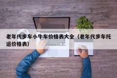 老年代步车小牛车价格表大全（老年代步车托运价格表）