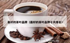 最好的茶叶品牌（最好的茶叶品牌十大排名）