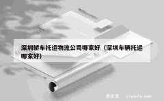 深圳轿车托运物流公司哪家好（深圳车辆托运哪家好）