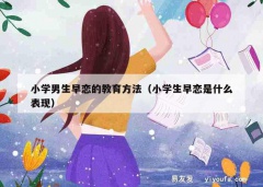 小学男生早恋的教育方法（小学生早恋是什么表现）