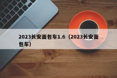 2023长安面包车1.6（2023长安面包车）