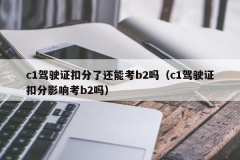 c1驾驶证扣分了还能考b2吗（c1驾驶证扣分影响考b2吗）