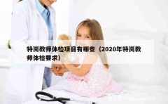 特岗教师体检项目有哪些（2020年特岗教师体检要求）