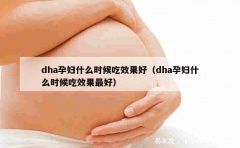 dha孕妇什么时候吃效果好（dha孕妇什么时候吃效果最好）