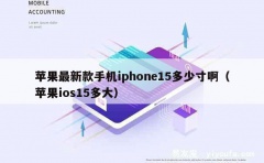 苹果最新款手机iphone15多少寸啊（苹果ios15多大）