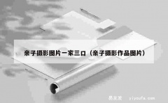 亲子摄影图片一家三口（亲子摄影作品图片）