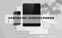 义乌初中私立学校（义乌初中私立学校排名榜）