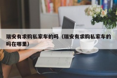 瑞安有求购私家车的吗（瑞安有求购私家车的吗在哪里）