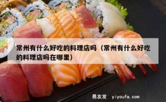 常州有什么好吃的料理店吗（常州有什么好吃的料理店吗在哪里）