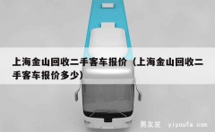 上海金山回收二手客车报价（上海金山回收二手客车报价多少）