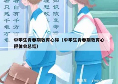 中学生青春期教育心得（中学生青春期教育心得体会总结）