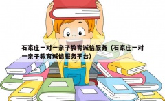 石家庄一对一亲子教育诚信服务（石家庄一对一亲子教育诚信服务平