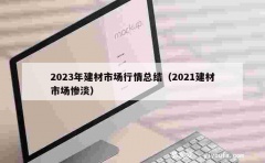 2023年建材市场行情总结（2021建材市场惨淡）