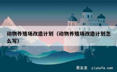 动物养殖场改造计划（动物养殖场改造计划怎么写）