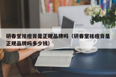 研春堂祛痘膏是正规品牌吗（研春堂祛痘膏是正规品牌吗多少钱）