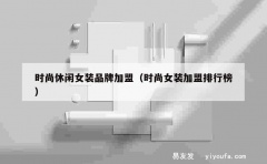 时尚休闲女装品牌加盟（时尚女装加盟排行榜）