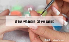 美容美甲设备回收（美甲用品回收）